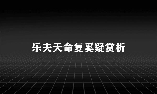 乐夫天命复奚疑赏析