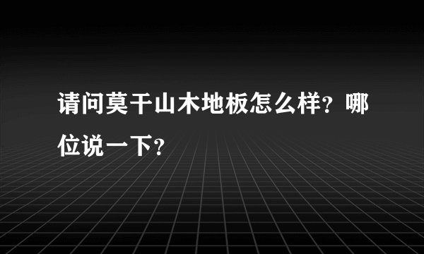 请问莫干山木地板怎么样？哪位说一下？