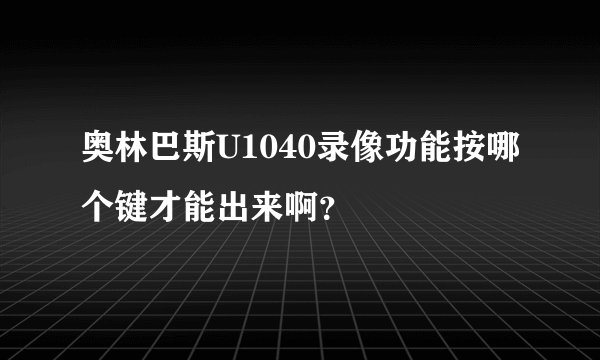 奥林巴斯U1040录像功能按哪个键才能出来啊？