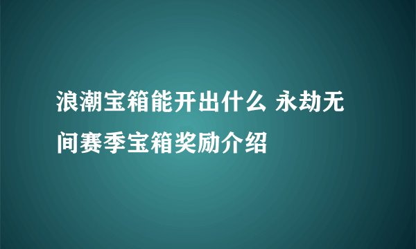 浪潮宝箱能开出什么 永劫无间赛季宝箱奖励介绍