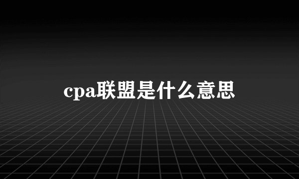 cpa联盟是什么意思