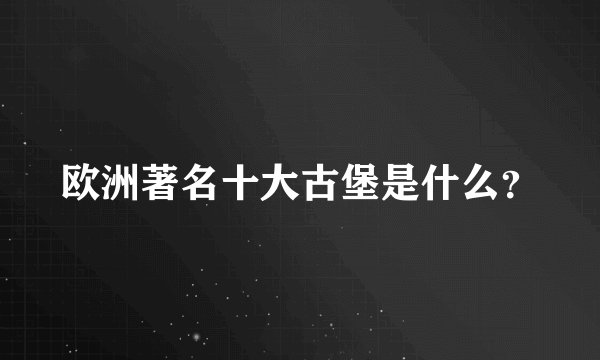 欧洲著名十大古堡是什么？