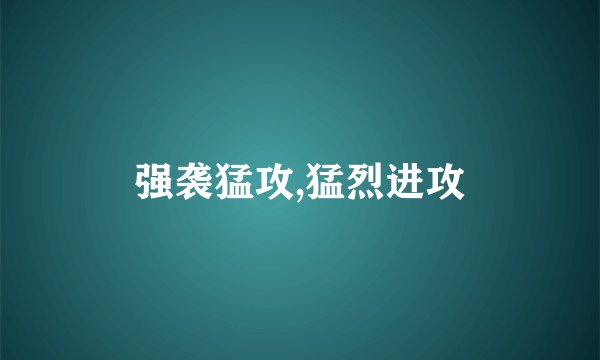 强袭猛攻,猛烈进攻