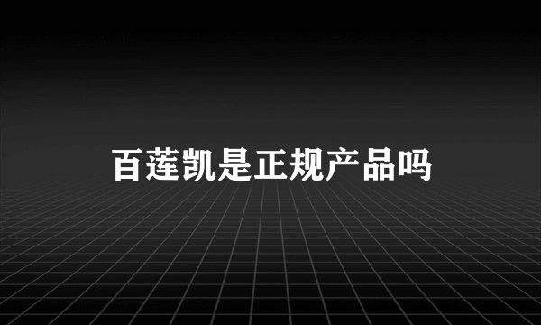 百莲凯是正规产品吗