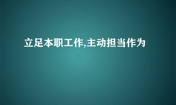立足本职工作,主动担当作为