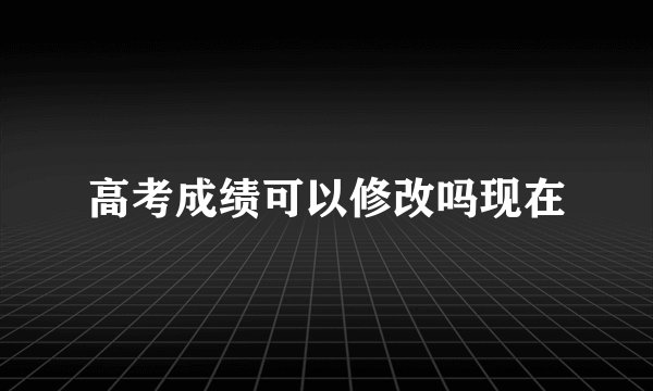 高考成绩可以修改吗现在