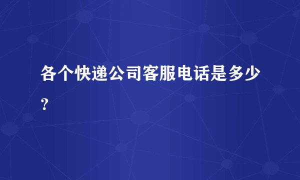 各个快递公司客服电话是多少？