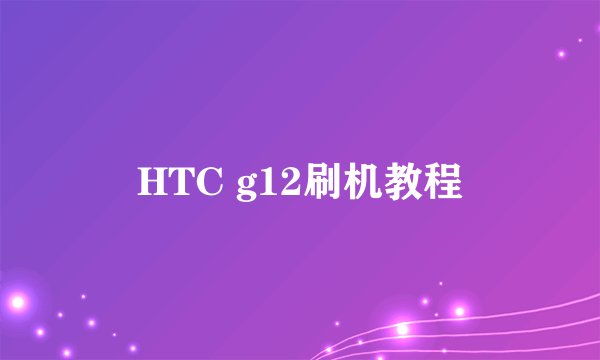 HTC g12刷机教程