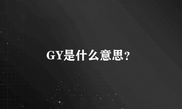 GY是什么意思？