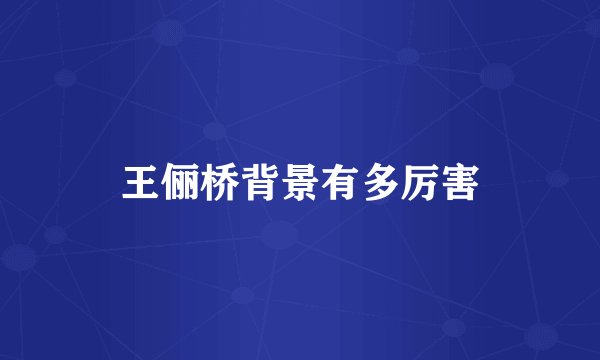 王俪桥背景有多厉害