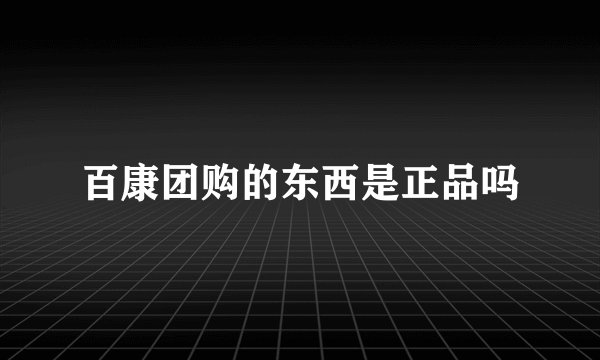 百康团购的东西是正品吗