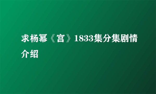 求杨幂《宫》1833集分集剧情介绍