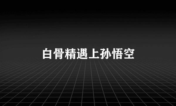 白骨精遇上孙悟空