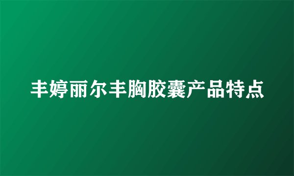 丰婷丽尔丰胸胶囊产品特点