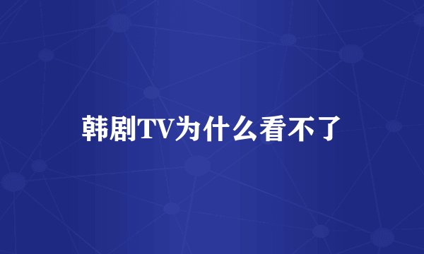 韩剧TV为什么看不了