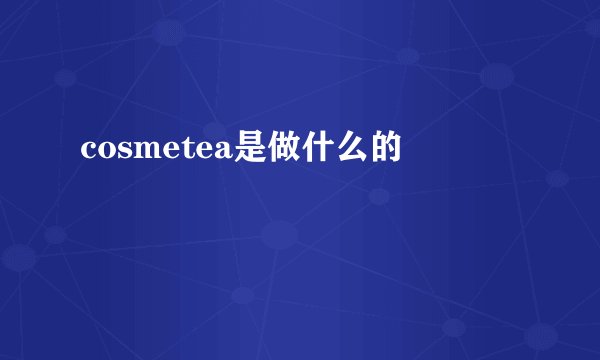 cosmetea是做什么的
