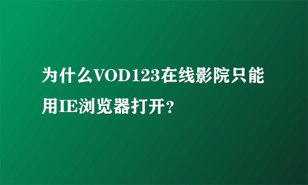 为什么VOD123在线影院只能用IE浏览器打开？