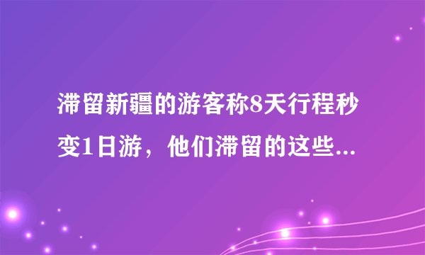 滞留新疆的游客称8天行程秒变1日游，他们滞留的这些天都经历了什么？