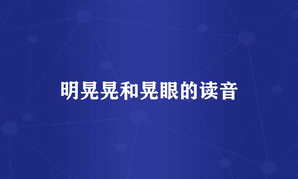 明晃晃和晃眼的读音