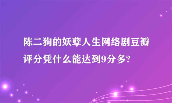 陈二狗的妖孽人生网络剧豆瓣评分凭什么能达到9分多?
