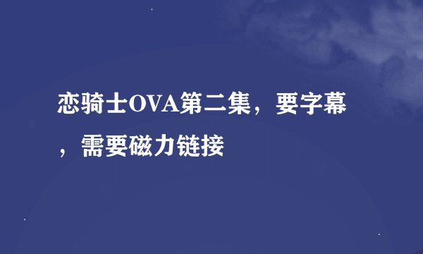 恋骑士OVA第二集，要字幕，需要磁力链接