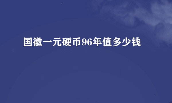 国徽一元硬币96年值多少钱
