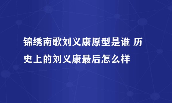 锦绣南歌刘义康原型是谁 历史上的刘义康最后怎么样