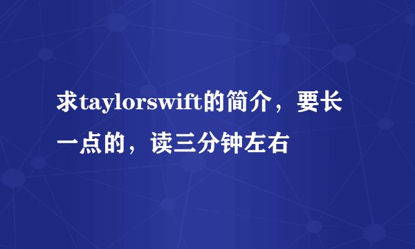 求taylorswift的简介，要长一点的，读三分钟左右