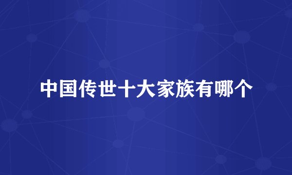 中国传世十大家族有哪个