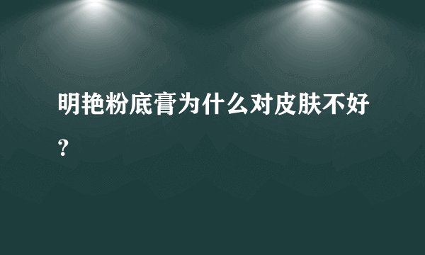 明艳粉底膏为什么对皮肤不好？