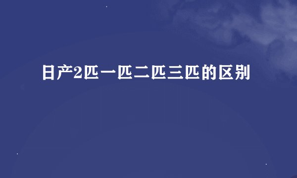 日产2匹一匹二匹三匹的区别
