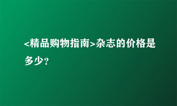 <精品购物指南>杂志的价格是多少？