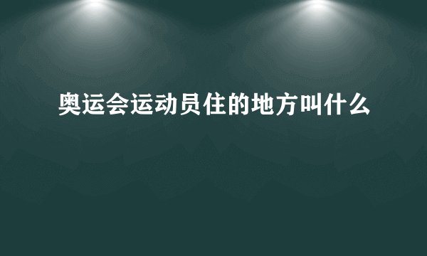 奥运会运动员住的地方叫什么