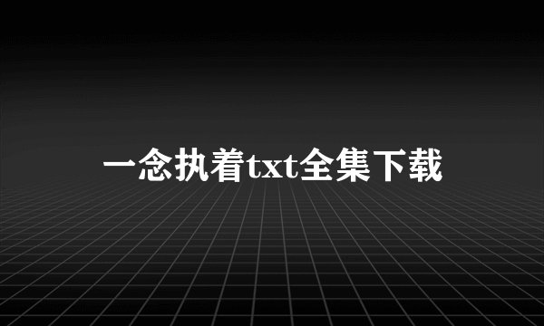 一念执着txt全集下载