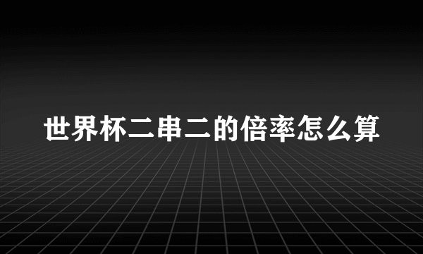 世界杯二串二的倍率怎么算