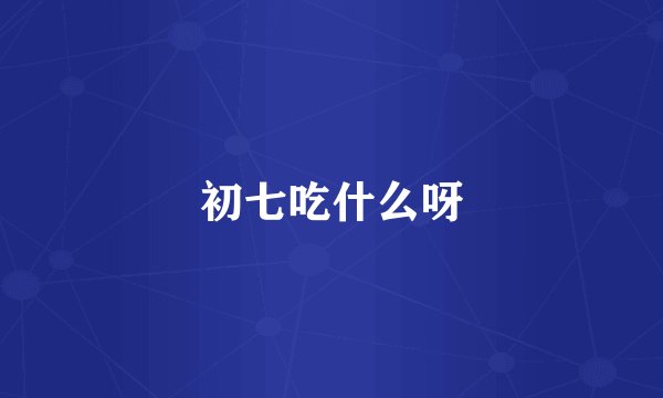 初七吃什么呀