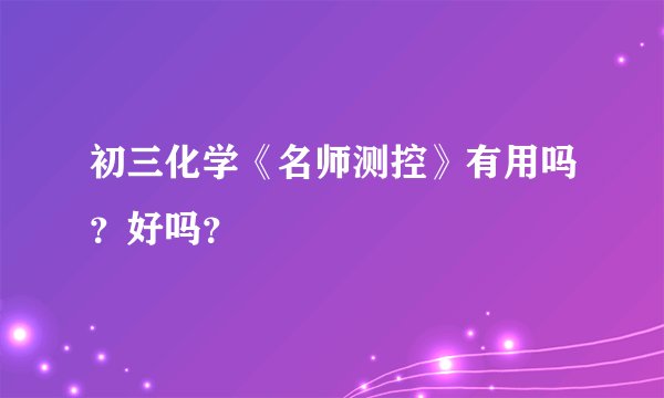 初三化学《名师测控》有用吗？好吗？