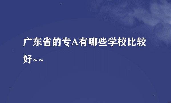 广东省的专A有哪些学校比较好~~
