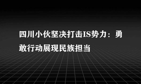 四川小伙坚决打击IS势力：勇敢行动展现民族担当