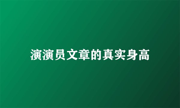 演演员文章的真实身高