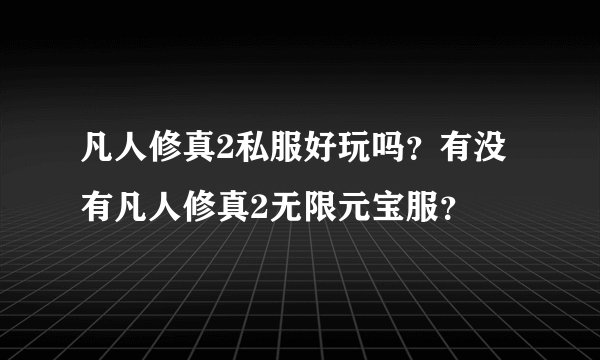 凡人修真2私服好玩吗？有没有凡人修真2无限元宝服？