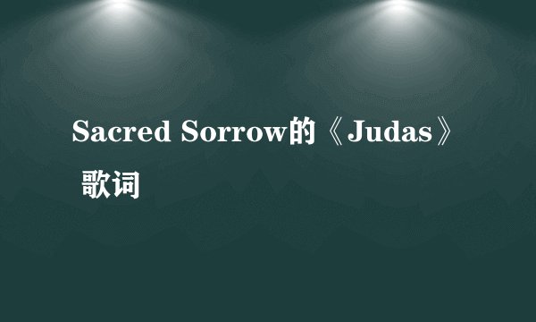 Sacred Sorrow的《Judas》 歌词