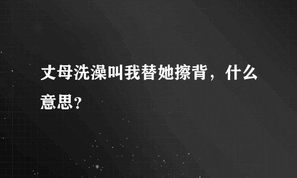 丈母洗澡叫我替她擦背，什么意思？