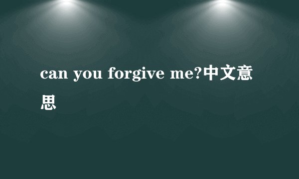 can you forgive me?中文意思
