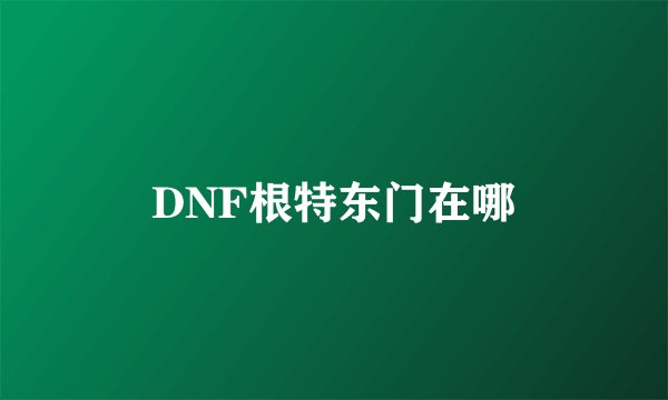 DNF根特东门在哪