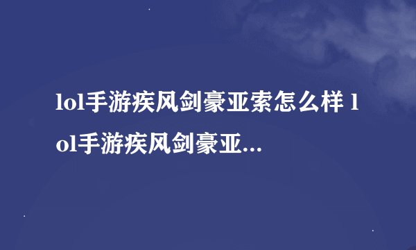lol手游疾风剑豪亚索怎么样 lol手游疾风剑豪亚索符文选择出装推荐玩法汇总