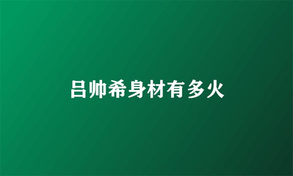 吕帅希身材有多火