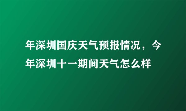 年深圳国庆天气预报情况，今年深圳十一期间天气怎么样