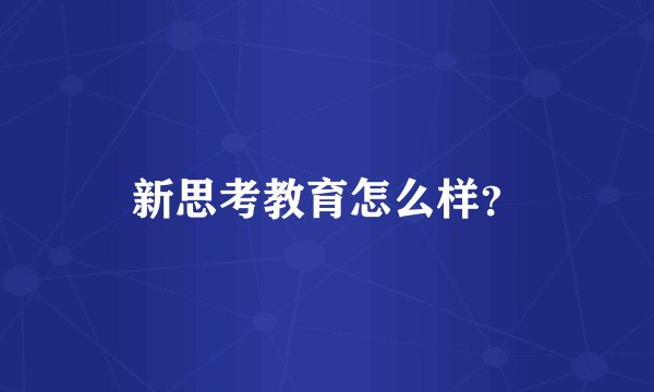 新思考教育怎么样？