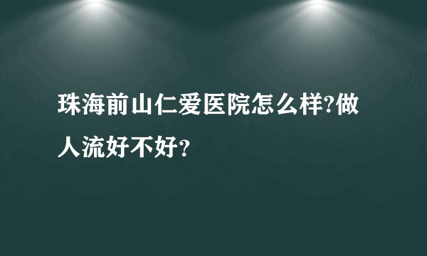 珠海前山仁爱医院怎么样?做人流好不好？